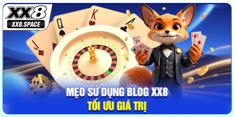 Mẹo sử dụng Blog XX8 tối ưu giá trị